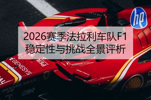 2026赛季法拉利车队F1稳定性与挑战全景评析